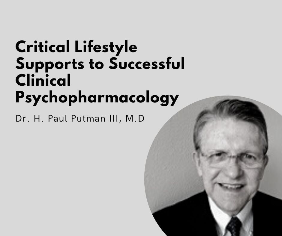 Webinar on Critical Lifestyle Supports to Successful Clinical Psychopharmacology by Dr. H. Paul Putman III, M.D.